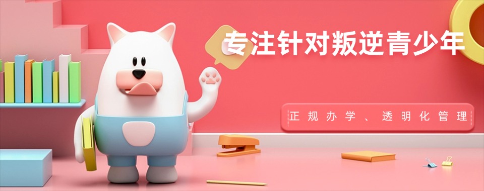 广东正规叛逆期孩子改造学校十大排名名单更新